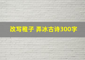 改写稚子 弄冰古诗300字